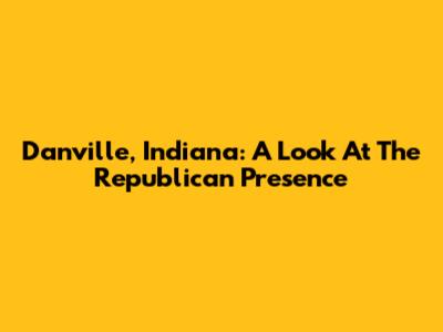 Danville, Indiana: A Look At The Republican Presence