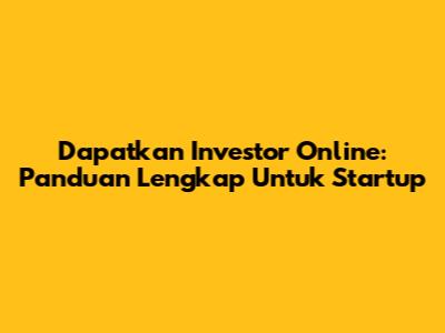 Dapatkan Investor Online: Panduan Lengkap Untuk Startup