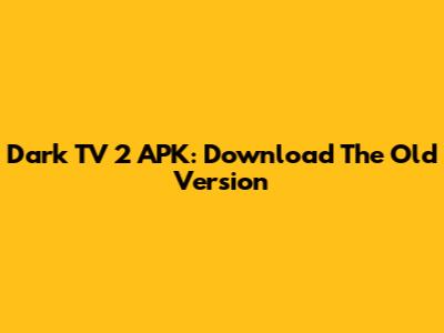 Dark TV 2 APK: Download The Old Version