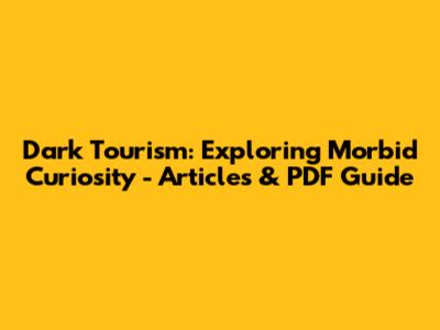 Dark Tourism: Exploring Morbid Curiosity - Articles & PDF Guide