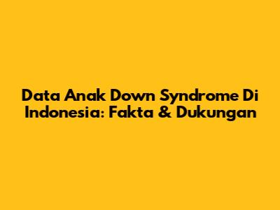 Data Anak Down Syndrome Di Indonesia: Fakta & Dukungan