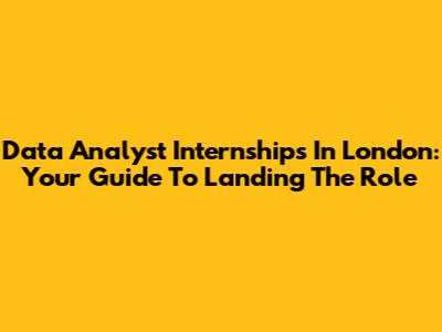 Data Analyst Internships In London: Your Guide To Landing The Role