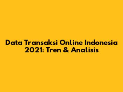 Data Transaksi Online Indonesia 2021: Tren & Analisis