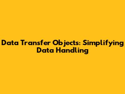 Data Transfer Objects: Simplifying Data Handling