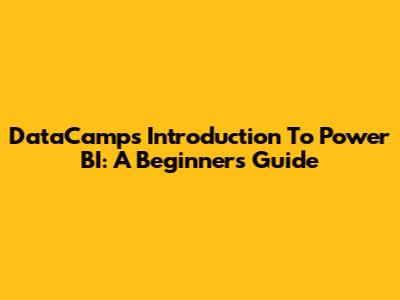 DataCamp's Introduction To Power BI: A Beginner's Guide