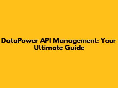 DataPower API Management: Your Ultimate Guide