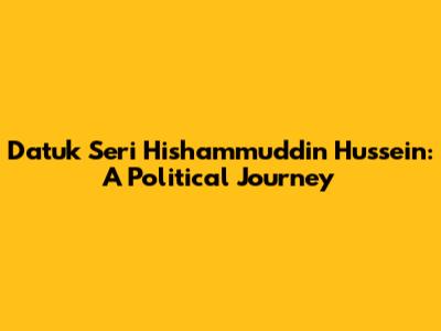 Datuk Seri Hishammuddin Hussein: A Political Journey