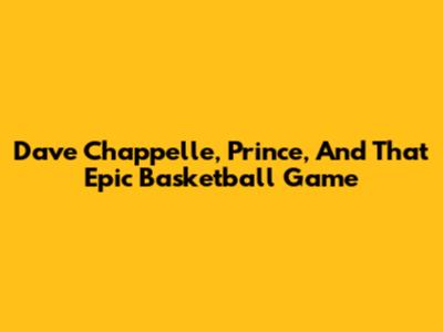 Dave Chappelle, Prince, And That Epic Basketball Game