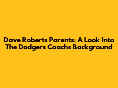 Dave Roberts' Parents: A Look Into The Dodgers Coach's Background