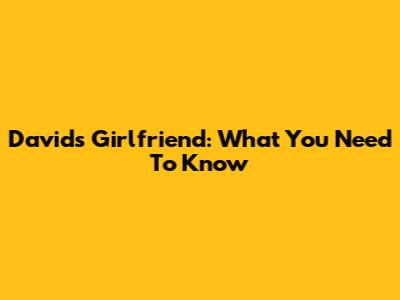 David's Girlfriend: What You Need To Know
