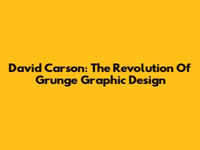 David Carson: The Revolution Of Grunge Graphic Design
