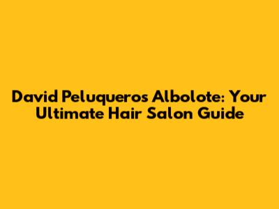 David Peluqueros Albolote: Your Ultimate Hair Salon Guide