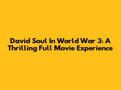 David Soul In World War 3: A Thrilling Full Movie Experience