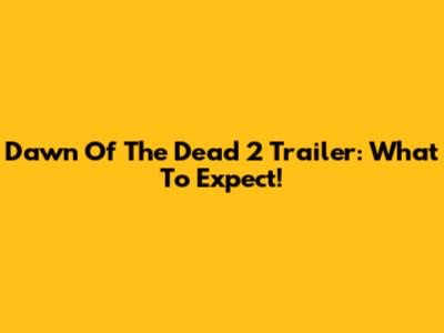 Dawn Of The Dead 2 Trailer: What To Expect!