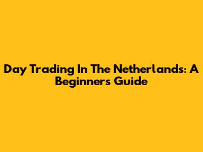 Day Trading In The Netherlands: A Beginner's Guide