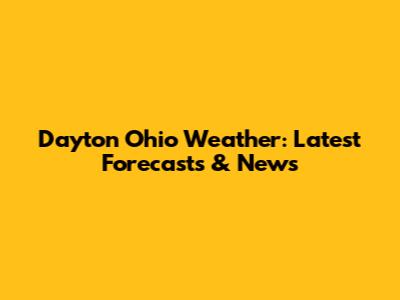 Dayton Ohio Weather: Latest Forecasts & News