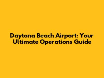 Daytona Beach Airport: Your Ultimate Operations Guide