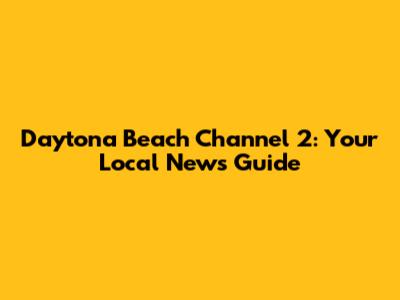 Daytona Beach Channel 2: Your Local News Guide