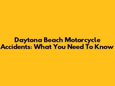 Daytona Beach Motorcycle Accidents: What You Need To Know