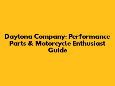 Daytona Company: Performance Parts & Motorcycle Enthusiast Guide