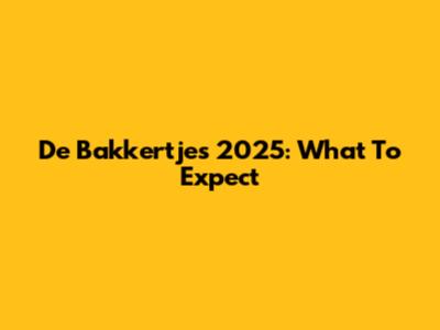 De Bakkertjes 2025: What To Expect