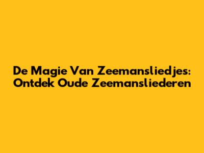 De Magie Van Zeemansliedjes: Ontdek Oude Zeemansliederen