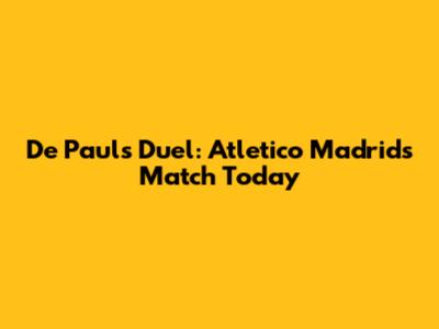 De Paul's Duel: Atletico Madrid's Match Today