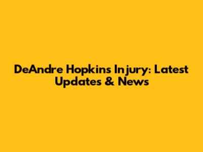 DeAndre Hopkins Injury: Latest Updates & News