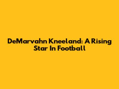 DeMarvahn Kneeland: A Rising Star In Football