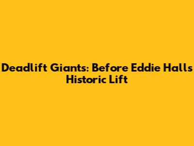 Deadlift Giants: Before Eddie Hall's Historic Lift