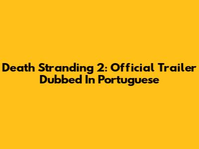 Death Stranding 2: Official Trailer Dubbed In Portuguese