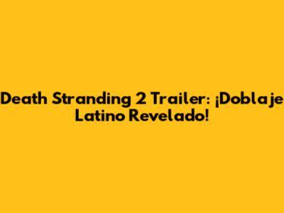 Death Stranding 2 Trailer: ¡Doblaje Latino Revelado!