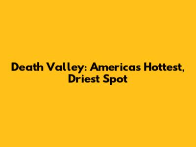 Death Valley: America's Hottest, Driest Spot