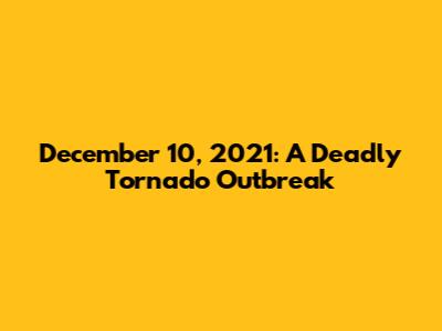 December 10, 2021: A Deadly Tornado Outbreak