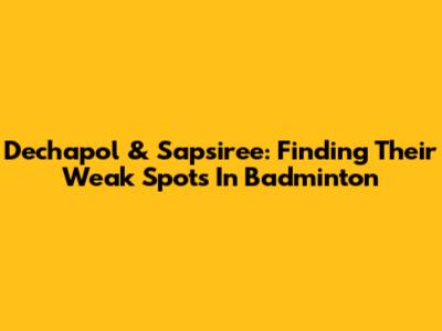 Dechapol & Sapsiree: Finding Their Weak Spots In Badminton