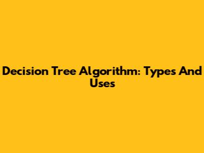 Decision Tree Algorithm: Types And Uses