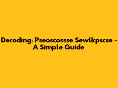 Decoding: Pseoscossse Sewlkpscse - A Simple Guide