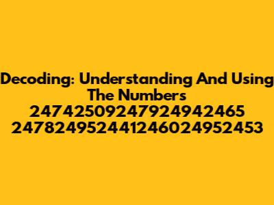 Decoding: Understanding And Using The Numbers 24742509247924942465 247824952441246024952453