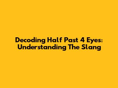 Decoding "Half Past 4 Eyes": Understanding The Slang