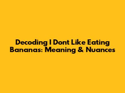 Decoding "I Don't Like Eating Bananas": Meaning & Nuances