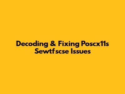Decoding & Fixing Poscx11s Sewtfscse Issues