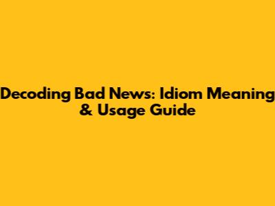 Decoding 'Bad News': Idiom Meaning & Usage Guide