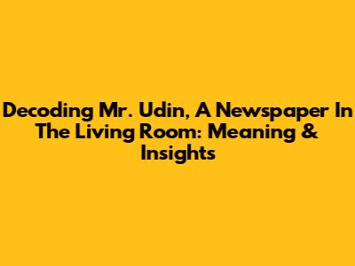 Decoding 'Mr. Udin, A Newspaper In The Living Room': Meaning & Insights