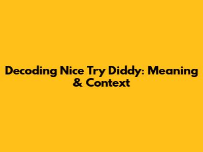 Decoding 'Nice Try' Diddy: Meaning & Context