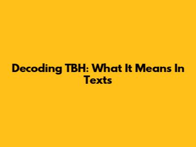 Decoding 'TBH': What It Means In Texts