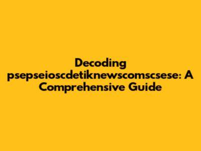 Decoding 'psepseioscdetiknewscomscsese': A Comprehensive Guide