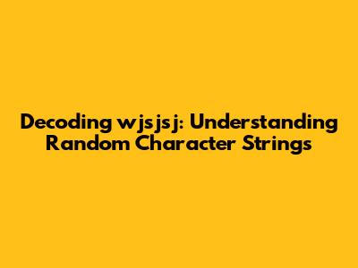 Decoding 'wjsjsj': Understanding Random Character Strings