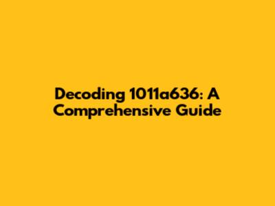 Decoding 1011a636: A Comprehensive Guide