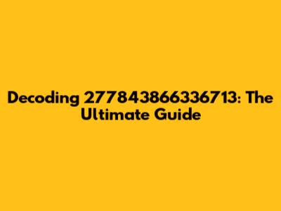 Decoding 277843866336713: The Ultimate Guide