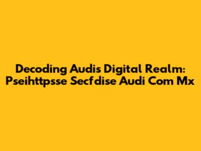 Decoding Audi's Digital Realm: Pseihttpsse Secfdise Audi Com Mx